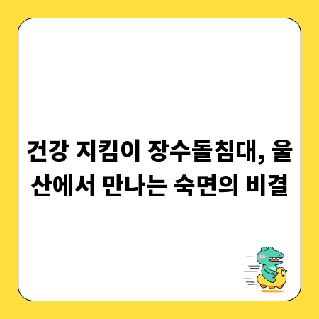 건강 지킴이 장수돌침대, 울산에서 만나는 숙면의 비결