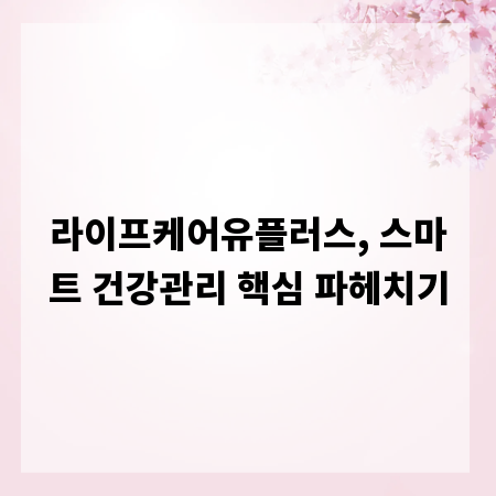 라이프케어유플러스, 스마트 건강관리 핵심 파헤치기