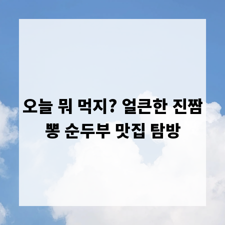 오늘 뭐 먹지? 얼큰한 진짬뽕 순두부 맛집 탐방