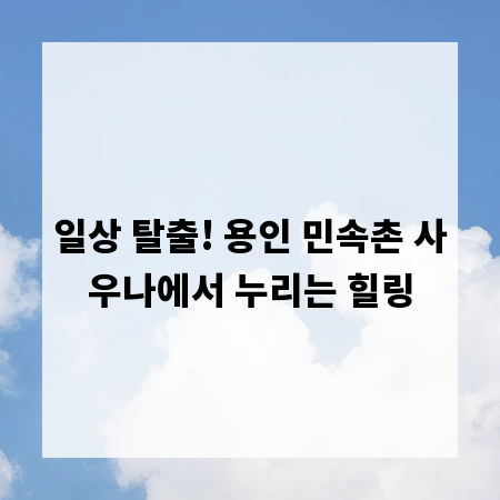 일상 탈출! 용인 민속촌 사우나에서 누리는 힐링