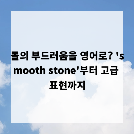 돌의 부드러움을 영어로? 'smooth stone'부터 고급 표현까지