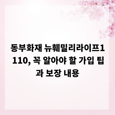 동부화재 뉴훼밀리라이프1110, 꼭 알아야 할 가입 팁과 보장 내용