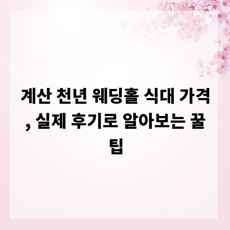 계산 천년 웨딩홀 식대 가격, 실제 후기로 알아보는 꿀팁