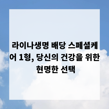 라이나생명 배당 스페셜케어 1형, 당신의 건강을 위한 현명한 선택