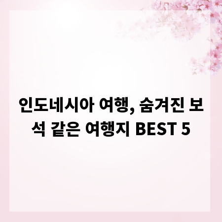 인도네시아 여행, 숨겨진 보석 같은 여행지 BEST 5