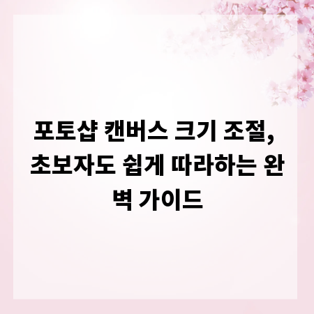 포토샵 캔버스 크기 조절, 초보자도 쉽게 따라하는 완벽 가이드