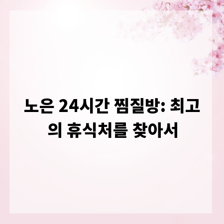 노은 24시간 찜질방: 최고의 휴식처를 찾아서
