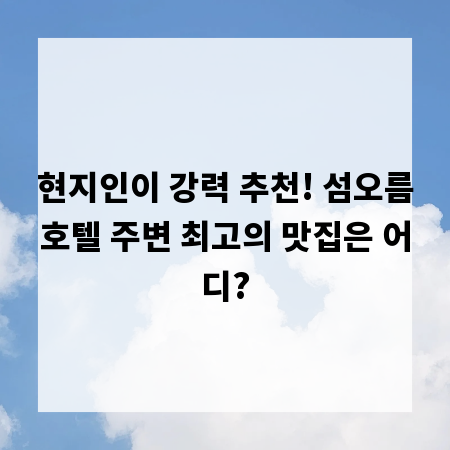 현지인이 강력 추천! 섬오름호텔 주변 최고의 맛집은 어디?