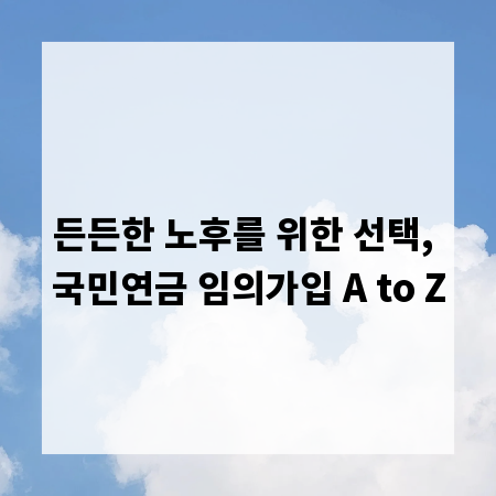 든든한 노후를 위한 선택, 국민연금 임의가입 A to Z