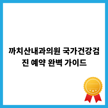 까치산내과의원 국가건강검진 예약 완벽 가이드