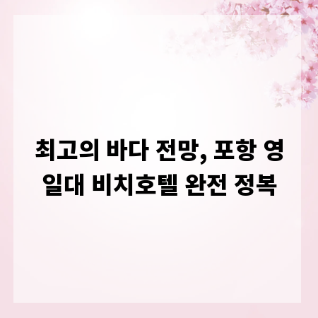 최고의 바다 전망, 포항 영일대 비치호텔 완전 정복