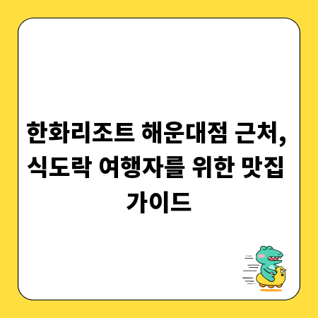 한화리조트 해운대점 근처, 식도락 여행자를 위한 맛집 가이드