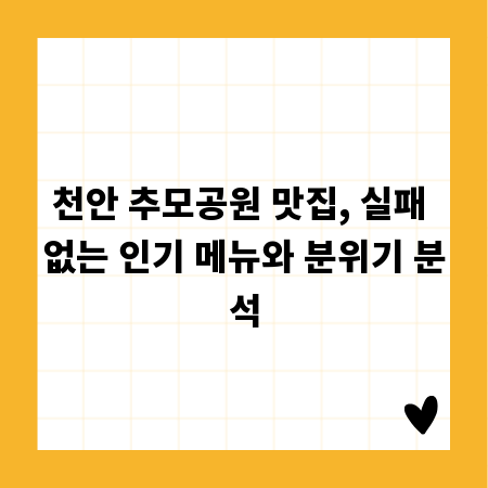 천안 추모공원 맛집, 실패 없는 인기 메뉴와 분위기 분석