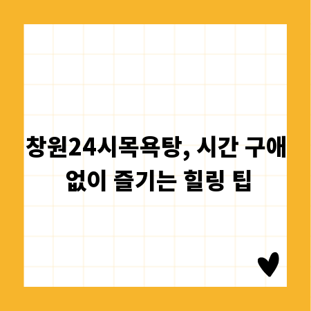 창원24시목욕탕, 시간 구애 없이 즐기는 힐링 팁