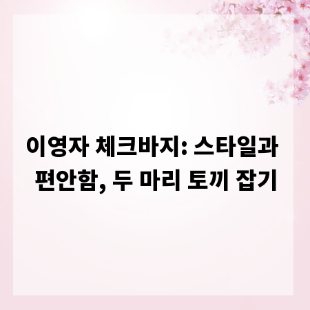 이영자 체크바지: 스타일과 편안함, 두 마리 토끼 잡기