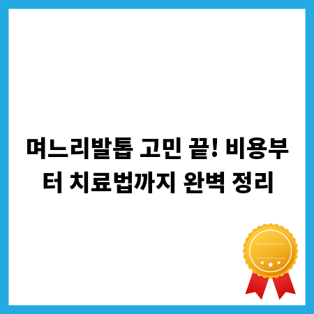 며느리발톱 고민 끝! 비용부터 치료법까지 완벽 정리