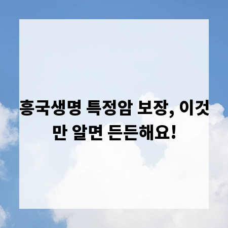 흥국생명 특정암 보장, 이것만 알면 든든해요!