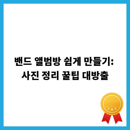 밴드 앨범방 쉽게 만들기: 사진 정리 꿀팁 대방출