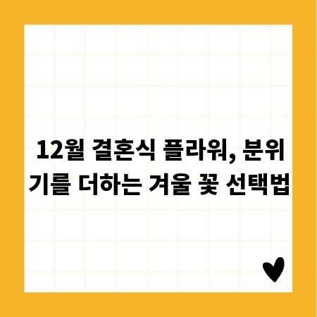 12월 결혼식 플라워, 분위기를 더하는 겨울 꽃 선택법