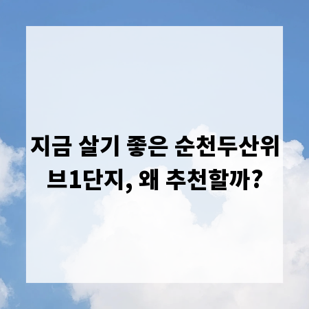 지금 살기 좋은 순천두산위브1단지, 왜 추천할까?