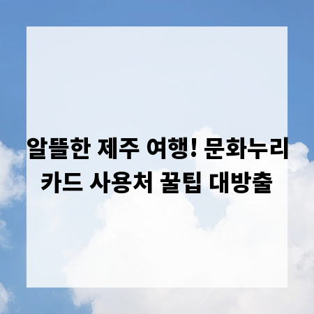 알뜰한 제주 여행! 문화누리카드 사용처 꿀팁 대방출