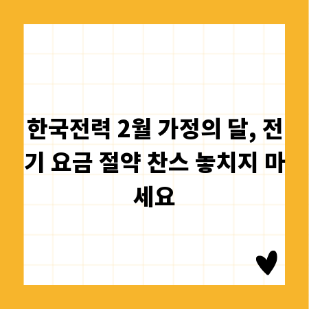 한국전력 2월 가정의 달, 전기 요금 절약 찬스 놓치지 마세요