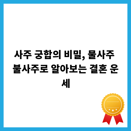 사주 궁합의 비밀, 물사주 불사주로 알아보는 결혼 운세