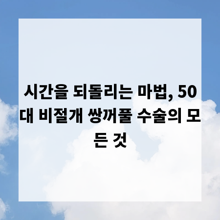 시간을 되돌리는 마법, 50대 비절개 쌍꺼풀 수술의 모든 것