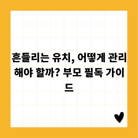 흔들리는 유치, 어떻게 관리해야 할까? 부모 필독 가이드