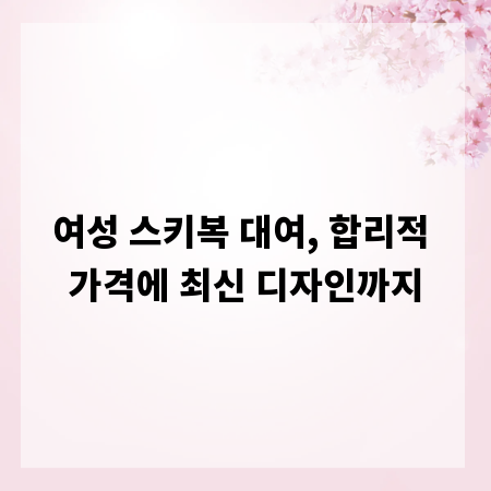 여성 스키복 대여, 합리적 가격에 최신 디자인까지