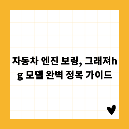 자동차 엔진 보링, 그래져hg 모델 완벽 정복 가이드