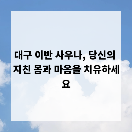 대구 이반 사우나, 당신의 지친 몸과 마음을 치유하세요