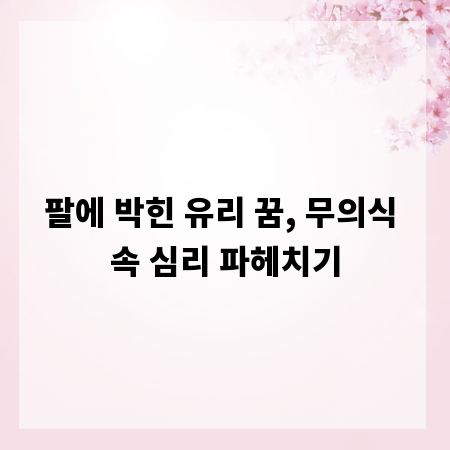 팔에 박힌 유리 꿈, 무의식 속 심리 파헤치기