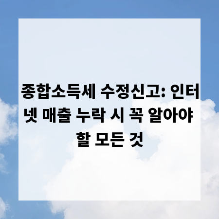 종합소득세 수정신고: 인터넷 매출 누락 시 꼭 알아야 할 모든 것